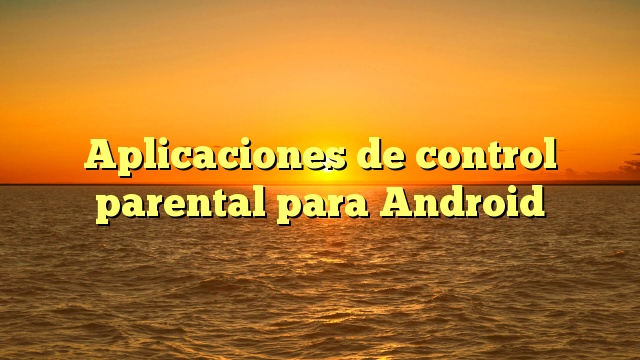 Aplicaciones de control parental para Android