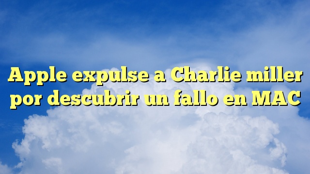 Apple expulse a Charlie miller por descubrir un fallo en MAC