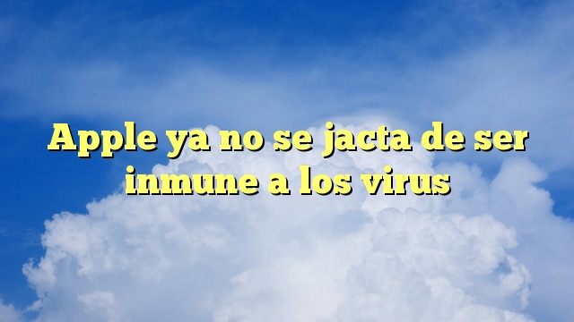 Apple ya no se jacta de ser inmune a los virus