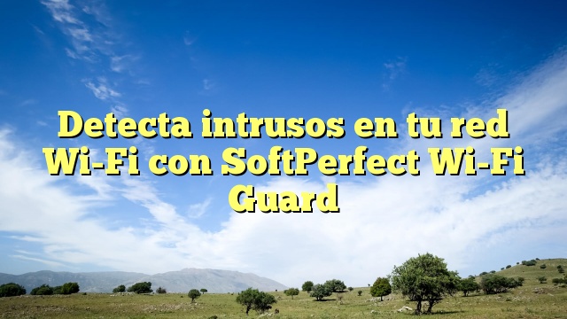 Detecta intrusos en tu red Wi-Fi con SoftPerfect Wi-Fi Guard