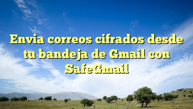 Envia correos cifrados desde tu bandeja de Gmail con SafeGmail