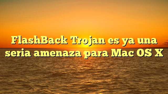 FlashBack Trojan es ya una seria amenaza para Mac OS X