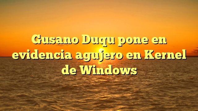 Gusano Duqu pone en evidencia agujero en Kernel de Windows