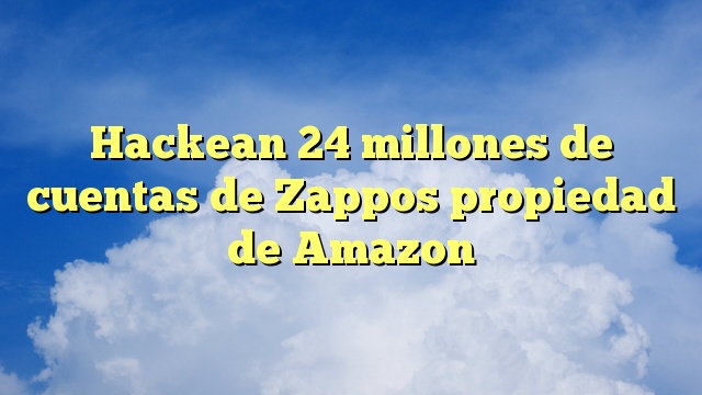 Hackean 24 millones de cuentas de Zappos propiedad de Amazon