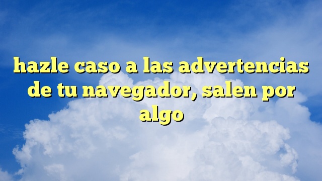 hazle caso a las advertencias de tu navegador, salen por algo