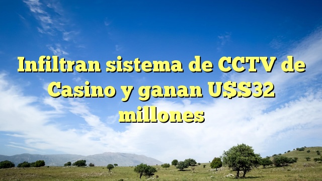 Infiltran sistema de CCTV de Casino y ganan U$S32 millones