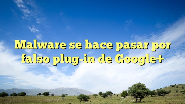 Malware se hace pasar por falso plug-in de Google+