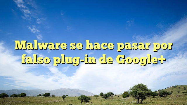 Malware se hace pasar por falso plug-in de Google+