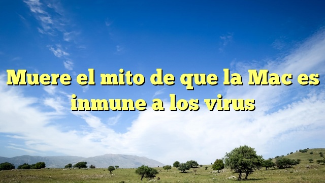 Muere el mito de que la Mac es inmune a los virus