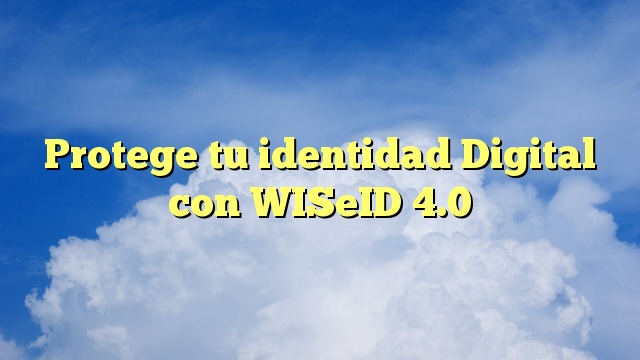 Protege tu identidad Digital con WISeID 4.0