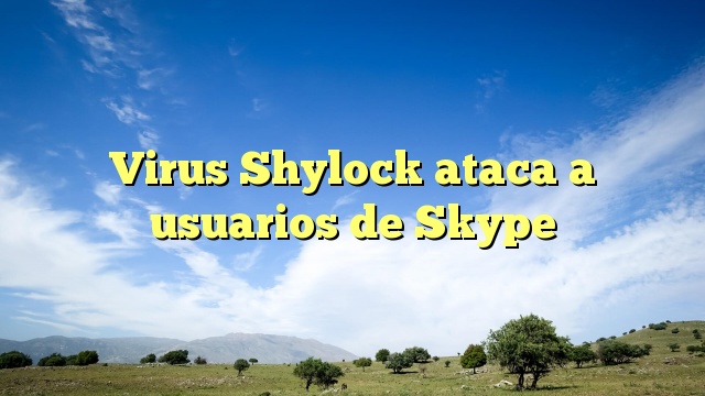 Virus Shylock ataca a usuarios de Skype